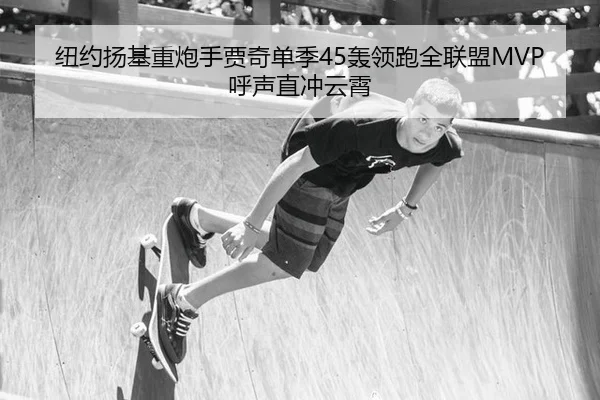纽约扬基重炮手贾奇单季45轰领跑全联盟MVP呼声直冲云霄