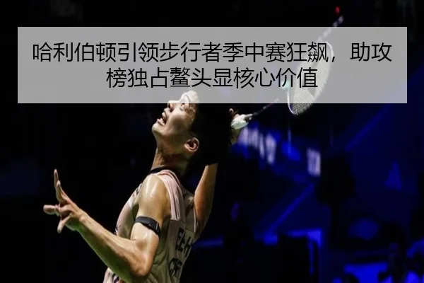 哈利伯顿引领步行者季中赛狂飙，助攻榜独占鳌头显核心价值