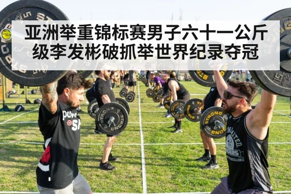 亚洲举重锦标赛男子六十一公斤级李发彬破抓举世界纪录夺冠